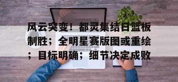 黑白体育-风云突变！都灵集结日篮板制胜；全明星赛版图或重绘；目标明确；细节决定成败(全明星街球派对杜兰特几突能玩)