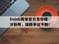 黑白体育-关于Doinb赛事官方发布爆冷新规，雄鹿争议不断！的信息